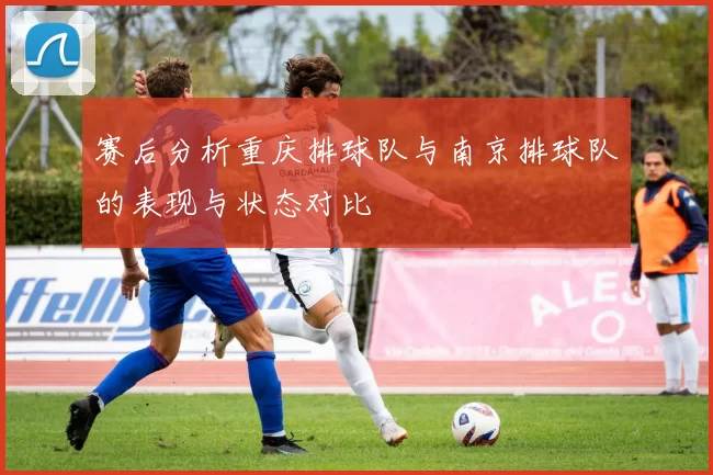 赛后分析重庆排球队与南京排球队的表现与状态对比