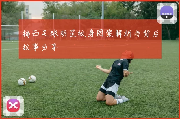 梅西足球明星纹身图案解析与背后故事分享