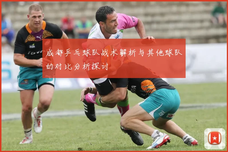 成都乒乓球队战术解析与其他球队的对比分析探讨