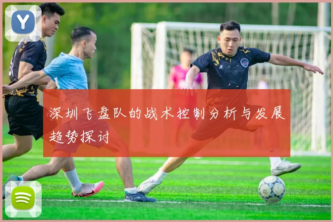 深圳飞盘队的战术控制分析与发展趋势探讨