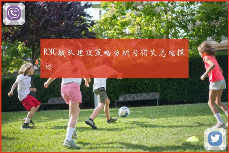 RNG战队进攻策略分析与得失总结探讨