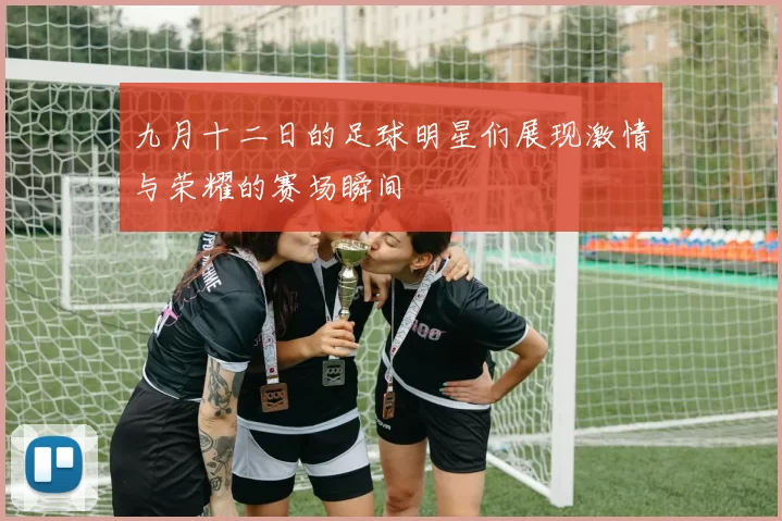 九月十二日的足球明星们展现激情与荣耀的赛场瞬间