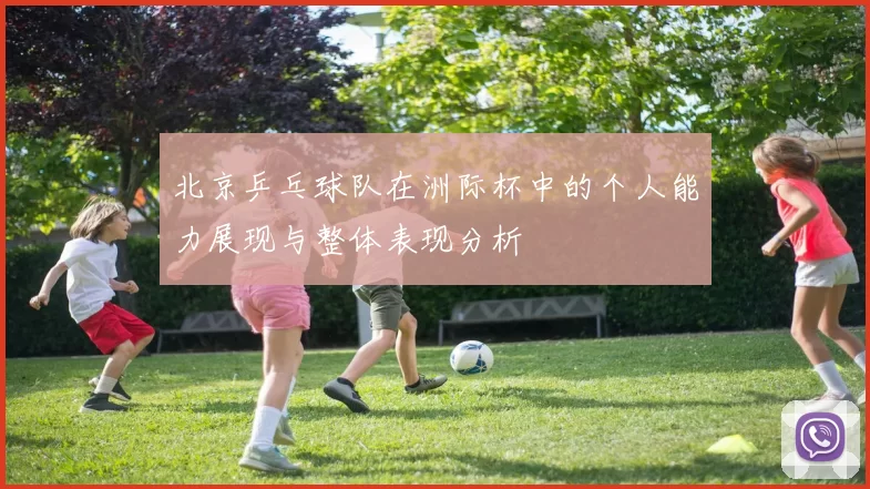 北京乒乓球队在洲际杯中的个人能力展现与整体表现分析