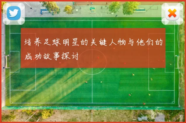 培养足球明星的关键人物与他们的成功故事探讨