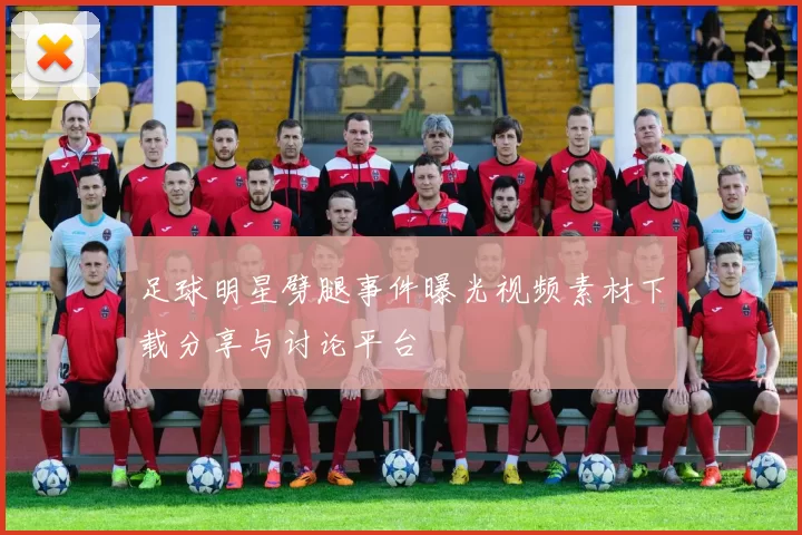 足球明星劈腿事件曝光视频素材下载分享与讨论平台