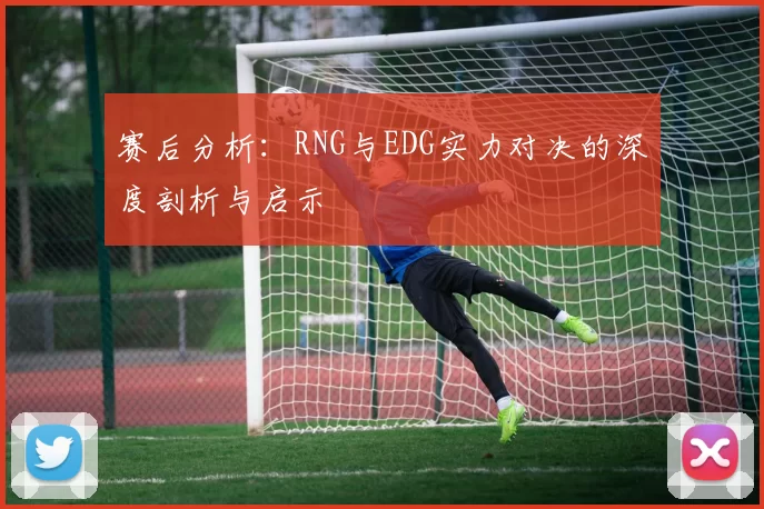 赛后分析：RNG与EDG实力对决的深度剖析与启示