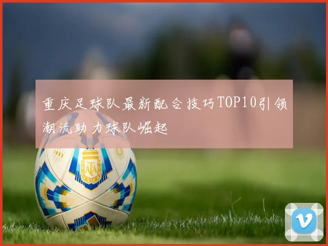 重庆足球队最新配合技巧TOP10引领潮流助力球队崛起