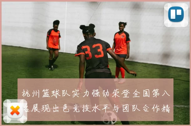 杭州篮球队实力强劲荣登全国第八名展现出色竞技水平与团队合作精神