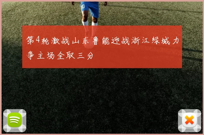 第4轮激战山东鲁能迎战浙江绿城力争主场全取三分