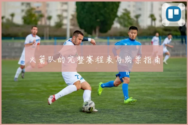 火箭队的完整赛程表与购票指南