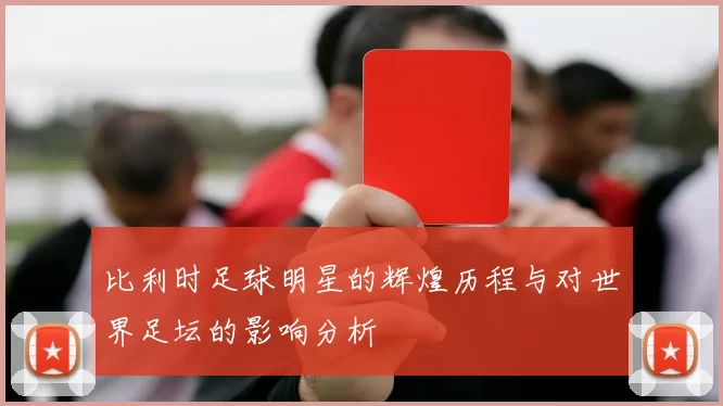 比利时足球明星的辉煌历程与对世界足坛的影响分析