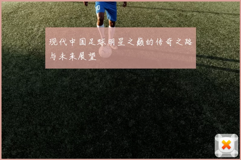 现代中国足球明星之巅的传奇之路与未来展望
