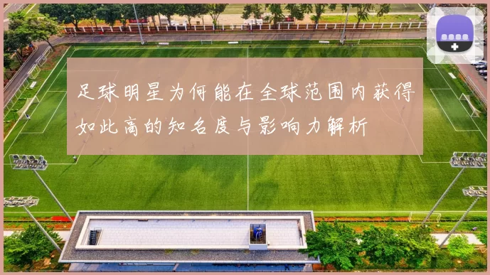足球明星为何能在全球范围内获得如此高的知名度与影响力解析