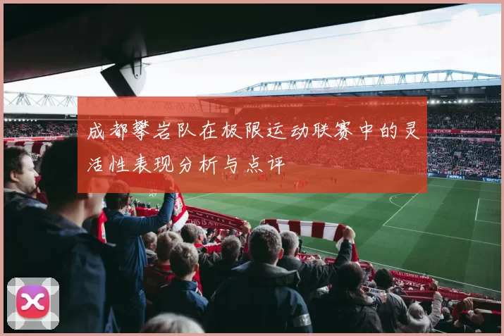 成都攀岩队在极限运动联赛中的灵活性表现分析与点评