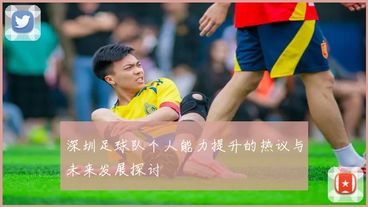 深圳足球队个人能力提升的热议与未来发展探讨