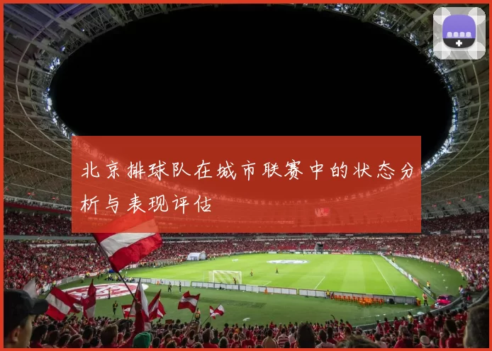 北京排球队在城市联赛中的状态分析与表现评估