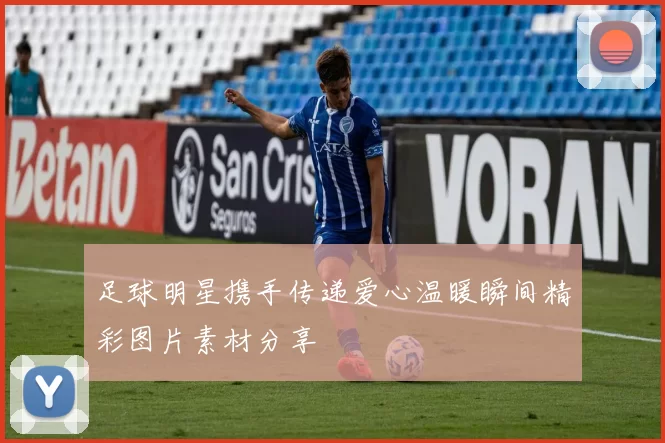 足球明星携手传递爱心温暖瞬间精彩图片素材分享
