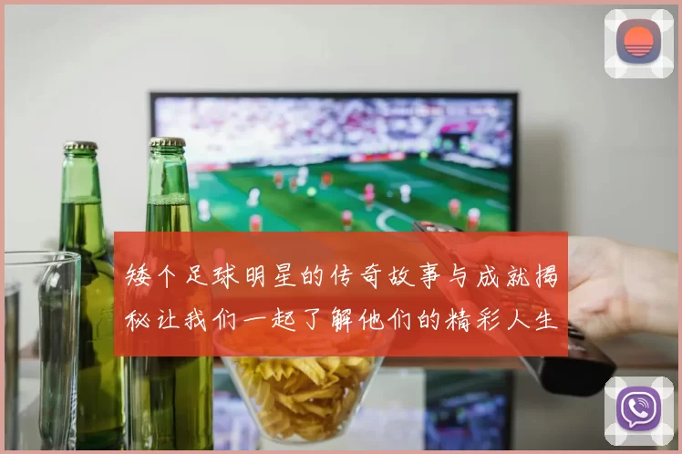 矮个足球明星的传奇故事与成就揭秘让我们一起了解他们的精彩人生
