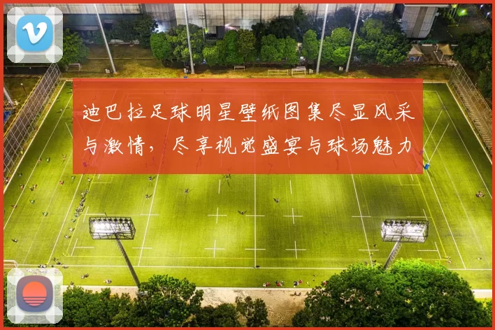 迪巴拉足球明星壁纸图集尽显风采与激情，尽享视觉盛宴与球场魅力