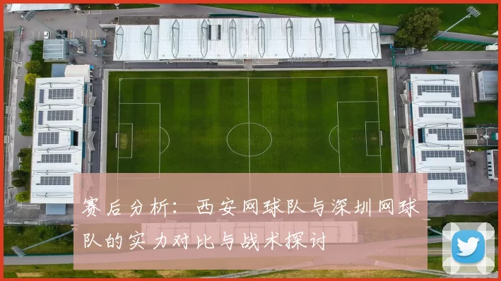 赛后分析：西安网球队与深圳网球队的实力对比与战术探讨