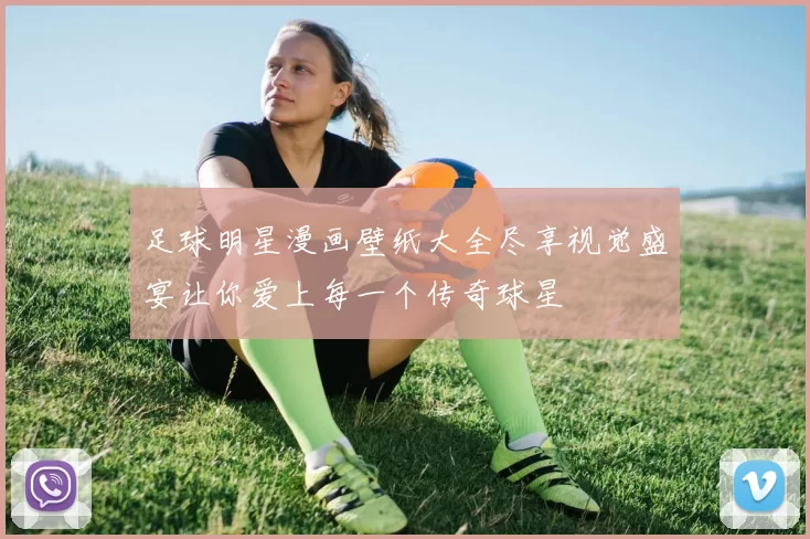足球明星漫画壁纸大全尽享视觉盛宴让你爱上每一个传奇球星