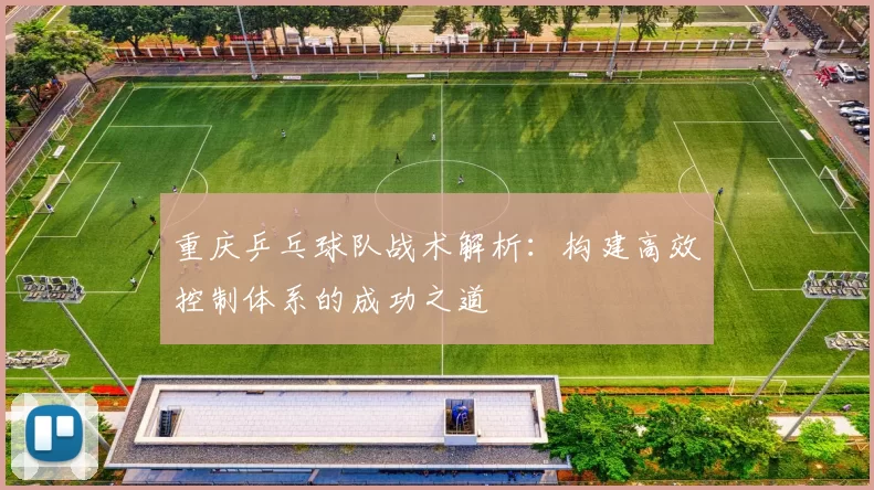 重庆乒乓球队战术解析：构建高效控制体系的成功之道