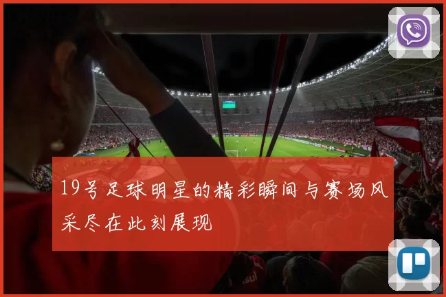 19号足球明星的精彩瞬间与赛场风采尽在此刻展现