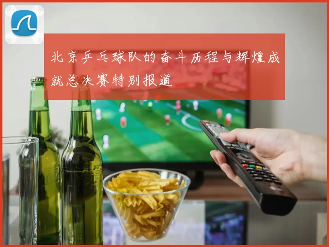 北京乒乓球队的奋斗历程与辉煌成就总决赛特别报道