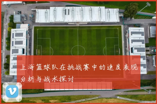 上海篮球队在挑战赛中的速度表现分析与战术探讨