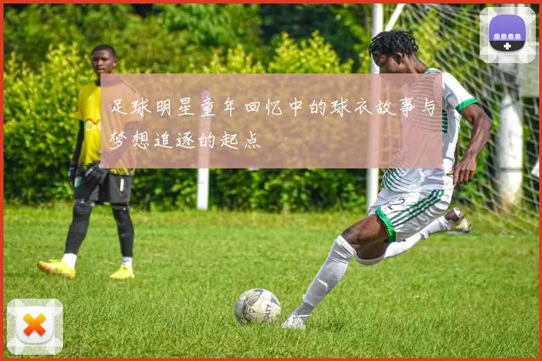 足球明星童年回忆中的球衣故事与梦想追逐的起点