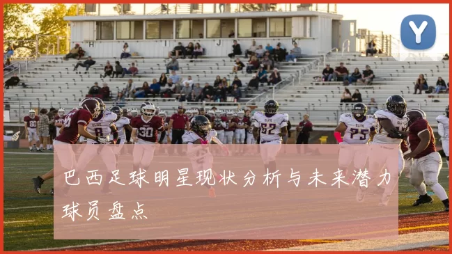 巴西足球明星现状分析与未来潜力球员盘点