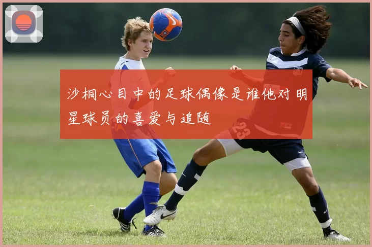 沙桐心目中的足球偶像是谁他对明星球员的喜爱与追随