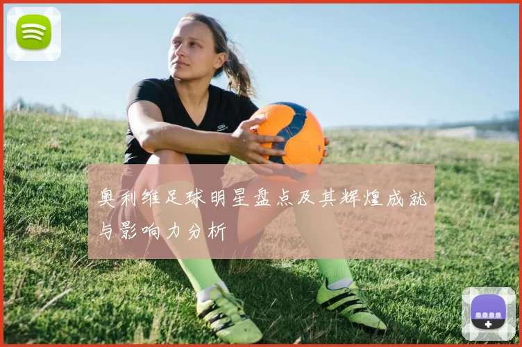 奥利维足球明星盘点及其辉煌成就与影响力分析