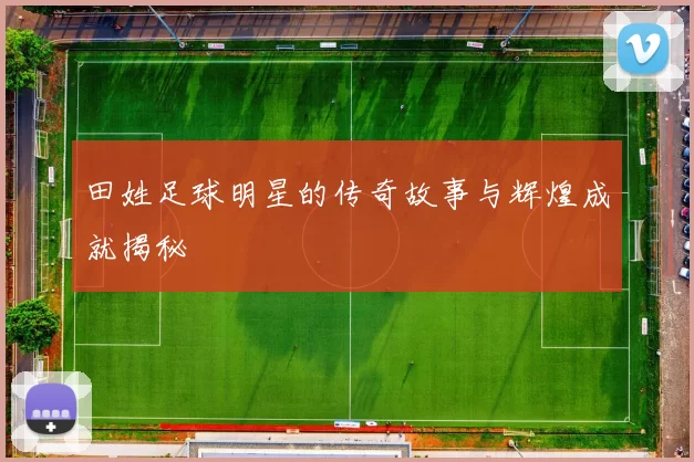 田姓足球明星的传奇故事与辉煌成就揭秘