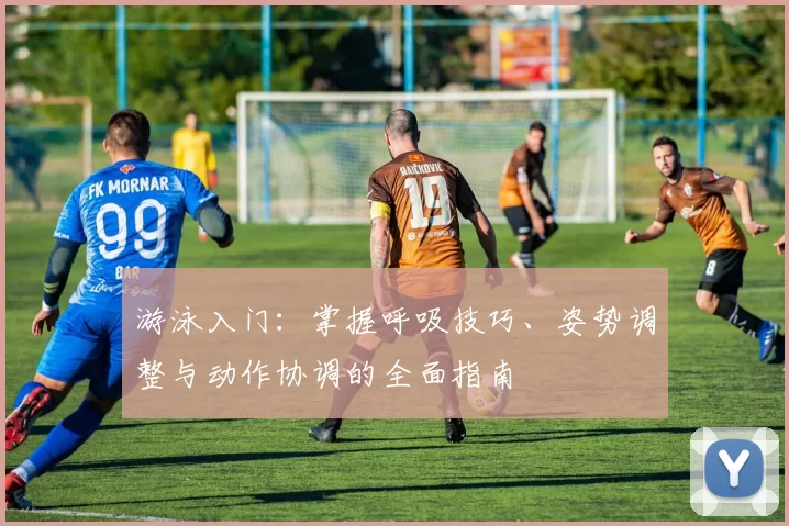 游泳入门：掌握呼吸技巧、姿势调整与动作协调的全面指南