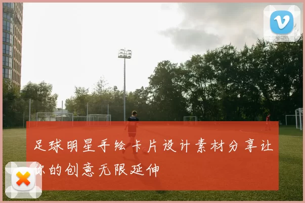 足球明星手绘卡片设计素材分享让你的创意无限延伸