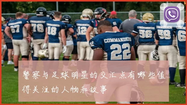 警察与足球明星的交汇点有哪些值得关注的人物和故事