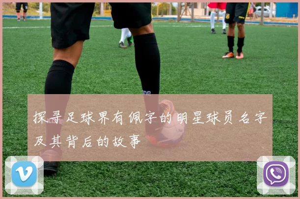 探寻足球界有佩字的明星球员名字及其背后的故事