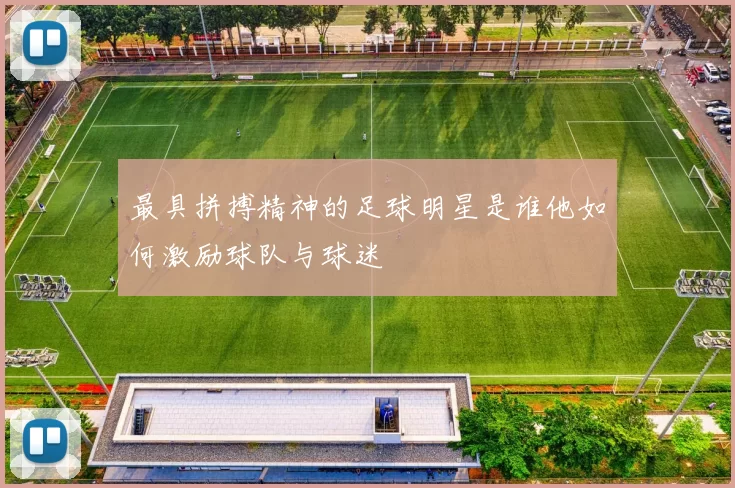 最具拼搏精神的足球明星是谁他如何激励球队与球迷