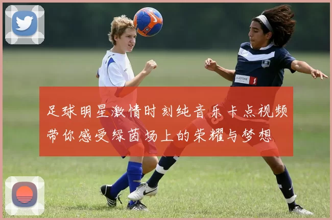 足球明星激情时刻纯音乐卡点视频带你感受绿茵场上的荣耀与梦想