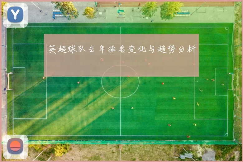英超球队去年排名变化与趋势分析