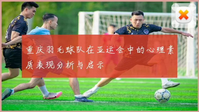 重庆羽毛球队在亚运会中的心理素质表现分析与启示