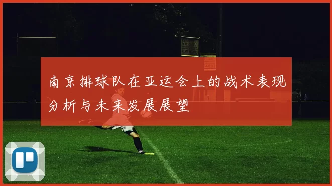 南京排球队在亚运会上的战术表现分析与未来发展展望