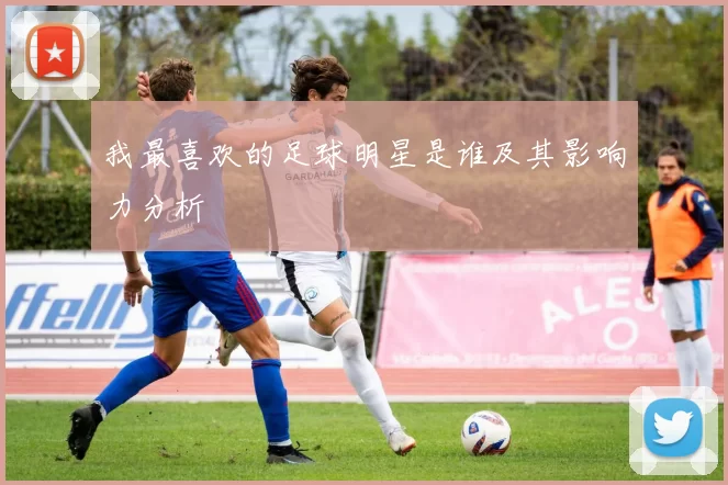 我最喜欢的足球明星是谁及其影响力分析
