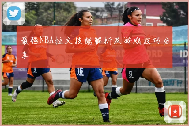 最强NBA拉文技能解析及游戏技巧分享
