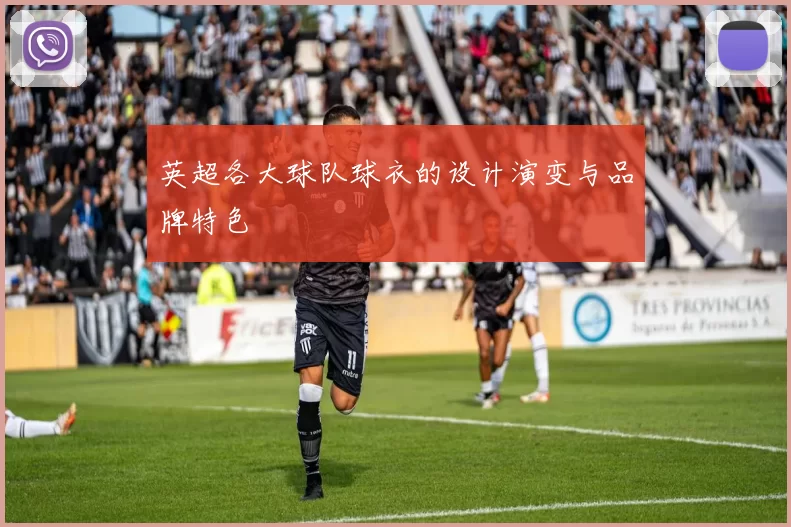 英超各大球队球衣的设计演变与品牌特色