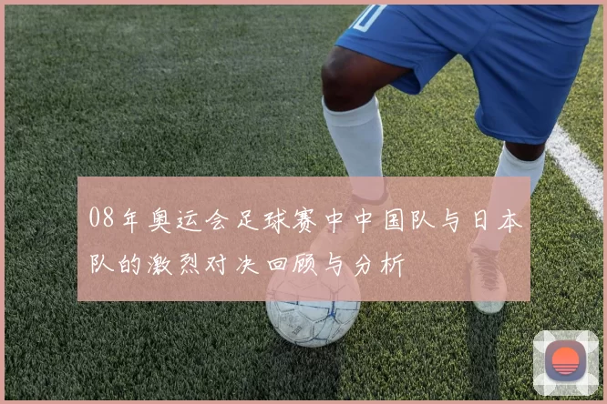 08年奥运会足球赛中中国队与日本队的激烈对决回顾与分析