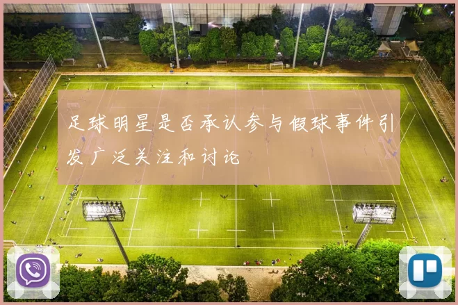 足球明星是否承认参与假球事件引发广泛关注和讨论