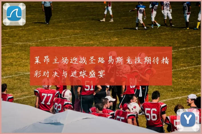 莱昂主场迎战圣路易斯竞技期待精彩对决与进球盛宴