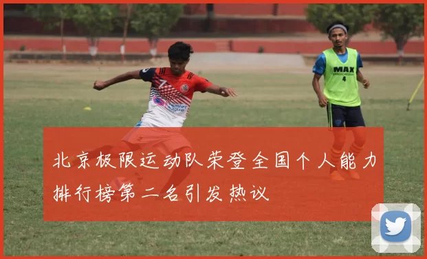 北京极限运动队荣登全国个人能力排行榜第二名引发热议